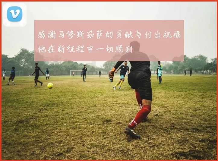 感谢马修斯茹萨的贡献与付出祝福他在新征程中一切顺利