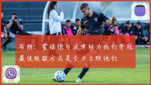 布朗：霍福德与波津助力我们夺冠最佳致敬方式是全力击败他们