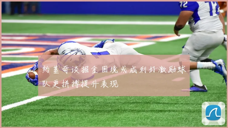 约基奇谈掘金困境或成利好激励球队更拼搏提升表现