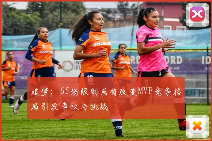 追梦：65场限制或将改变MVP竞争格局引发争议与挑战