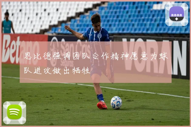 恩比德强调团队合作精神愿意为球队进攻做出牺牲