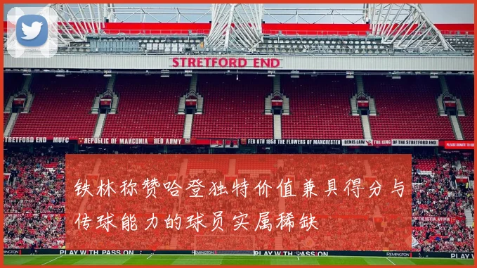 铁林称赞哈登独特价值兼具得分与传球能力的球员实属稀缺