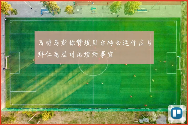 马特乌斯称赞埃贝尔转会运作应与拜仁高层讨论续约事宜