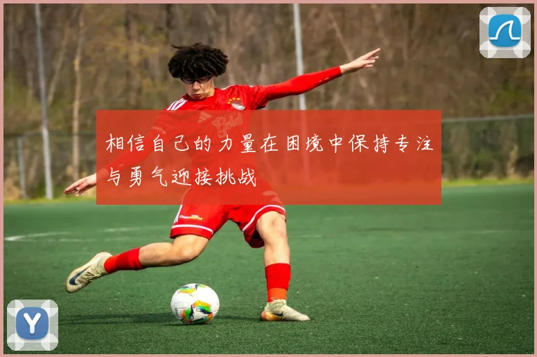 相信自己的力量在困境中保持专注与勇气迎接挑战