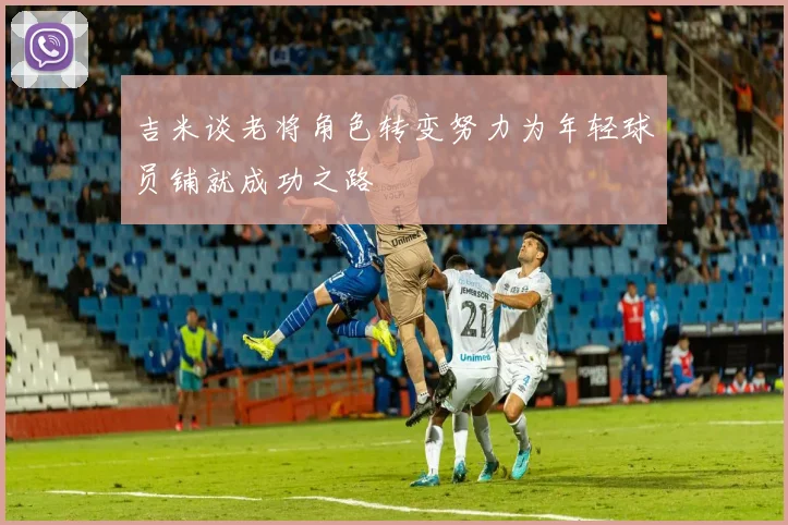 吉米谈老将角色转变努力为年轻球员铺就成功之路