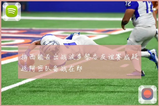 梅西能否出战波多黎各友谊赛成疑迈阿密队备战在即