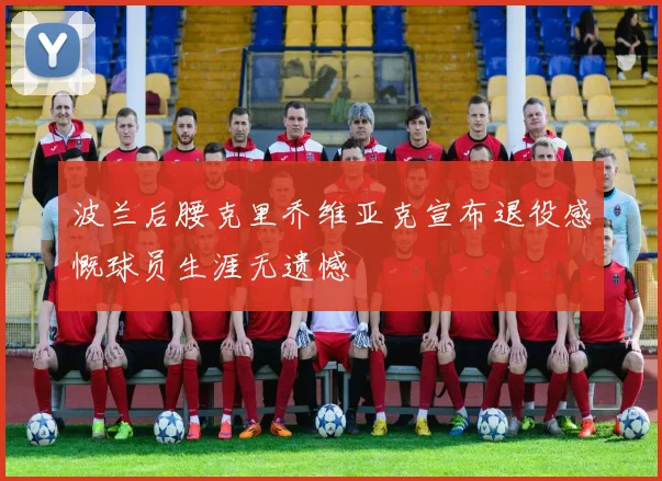 波兰后腰克里乔维亚克宣布退役感慨球员生涯无遗憾