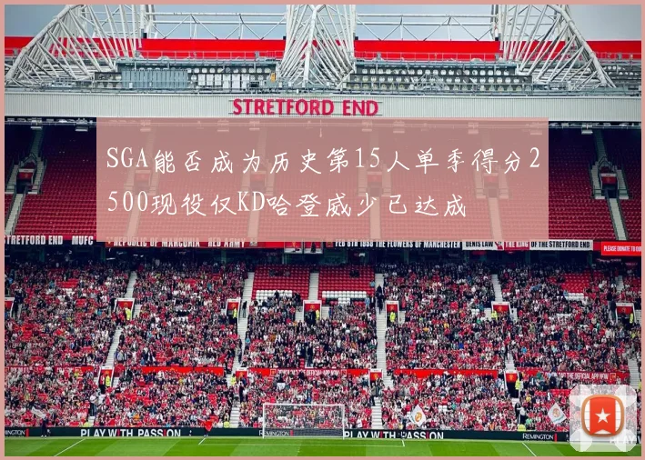 SGA能否成为历史第15人单季得分2500现役仅KD哈登威少已达成
