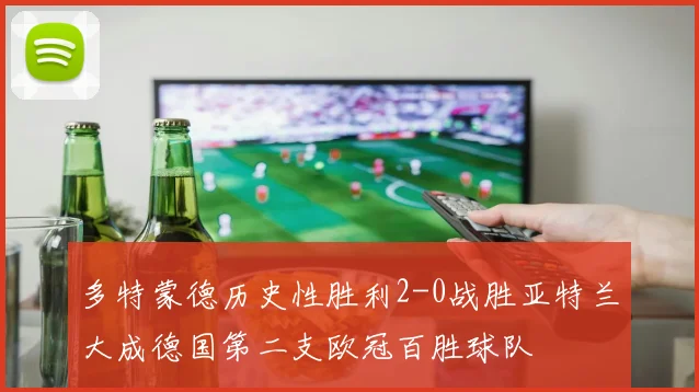 多特蒙德历史性胜利2-0战胜亚特兰大成德国第二支欧冠百胜球队