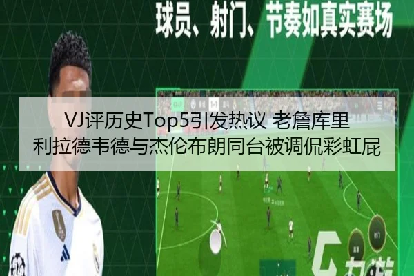 VJ评历史Top5引发热议 老詹库里利拉德韦德与杰伦布朗同台被调侃彩虹屁 | leyu